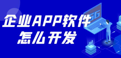 企业APP软件怎么开发？如何开发企业APP软件？